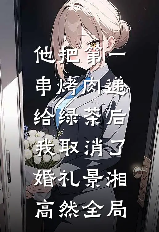 他把第一串烤肉递给绿茶后，我取消了婚礼景湘高然全局
