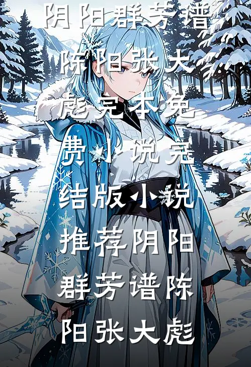 阴阳群芳谱(陈阳张大彪)完本免费小说_完结版小说推荐阴阳群芳谱(陈阳张大彪)