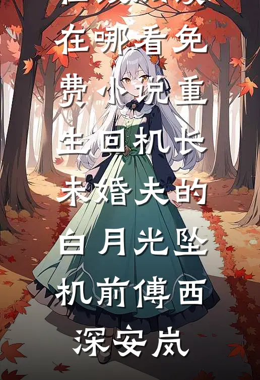 重生回机长未婚夫的白月光坠机前(傅西深安岚)热门小说在线阅读_在哪看免费小说重生回机长未婚夫的白月光坠机前(傅西深安岚)