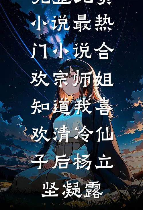 合欢宗师姐知道我喜欢清冷仙子后(杨立坚凝露)完整免费小说_最热门小说合欢宗师姐知道我喜欢清冷仙子后杨立坚凝露