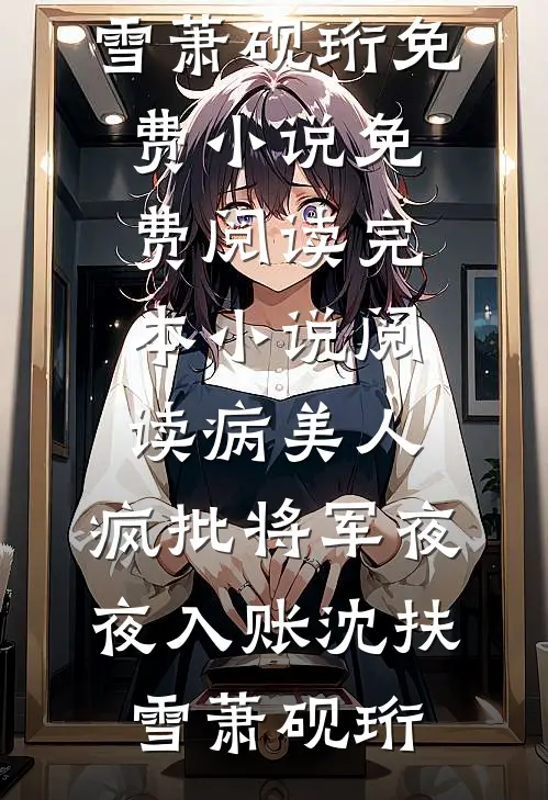 病美人：疯批将军夜夜入账(沈扶雪萧砚珩)免费小说免费阅读_完本小说阅读病美人：疯批将军夜夜入账(沈扶雪萧砚珩)