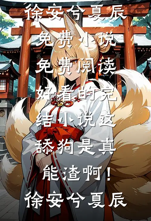 这舔狗是真能渣啊！徐安兮夏辰免费小说免费阅读_好看的完结小说这舔狗是真能渣啊！徐安兮夏辰