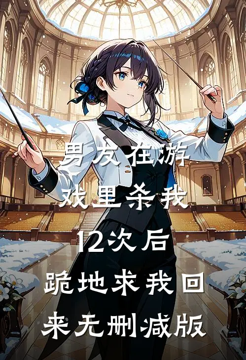 男友在游戏里杀我12次后，跪地求我回来无删减版