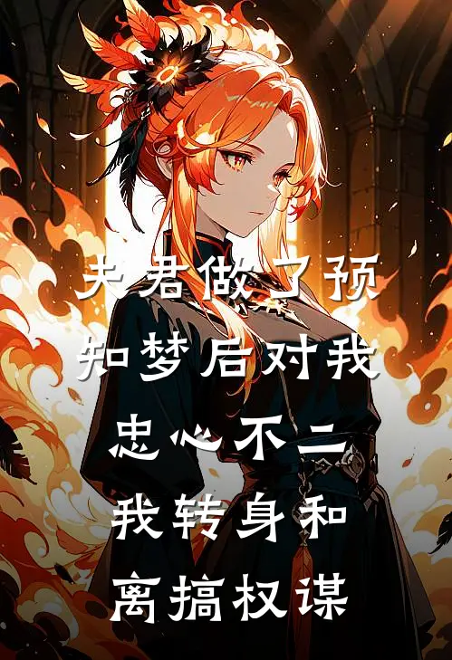 夫君做了预知梦后对我忠心不二,我转身和离搞权谋