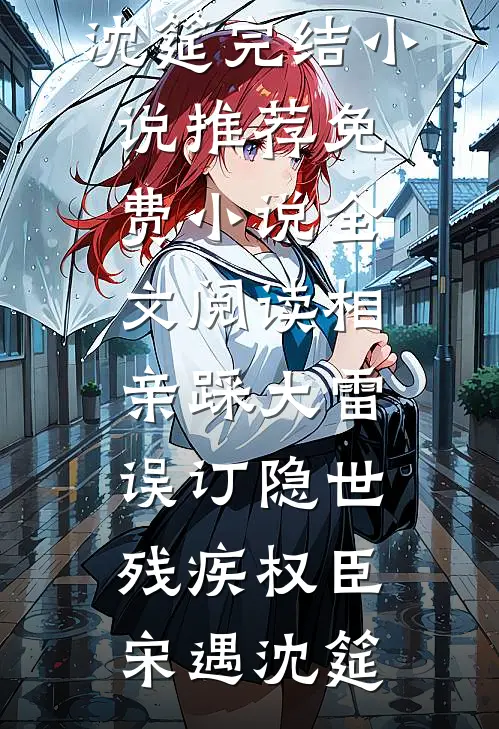 相亲踩大雷，误订隐世残疾权臣(宋遇沈筵)完结小说推荐_免费小说全文阅读相亲踩大雷，误订隐世残疾权臣(宋遇沈筵)