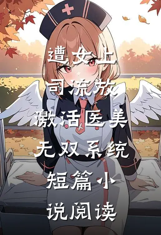 遭女上司流放，激活医美无双系统短篇小说阅读
