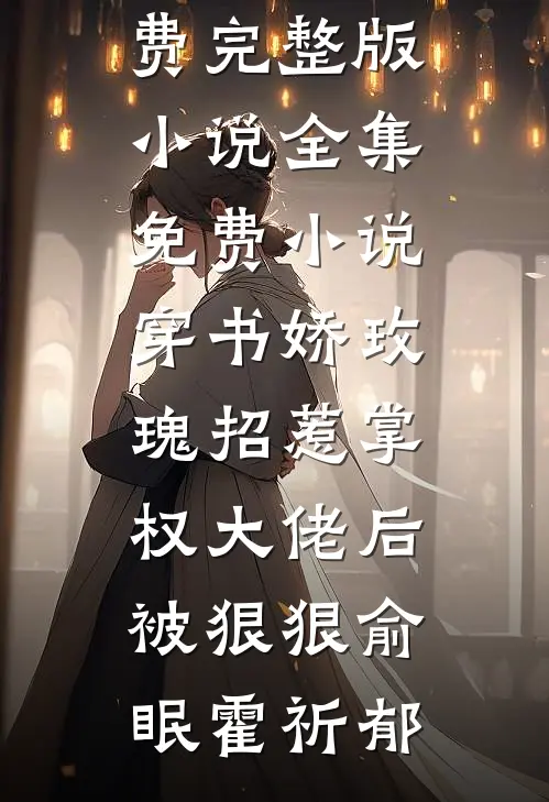 穿书娇玫瑰招惹掌权大佬后被狠狠俞眠霍祈郁免费完整版小说_全集免费小说穿书娇玫瑰招惹掌权大佬后被狠狠(俞眠霍祈郁)