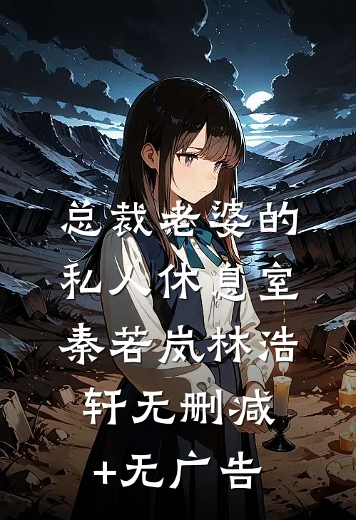 总裁老婆的私人休息室秦若岚林浩轩无删减+无广告