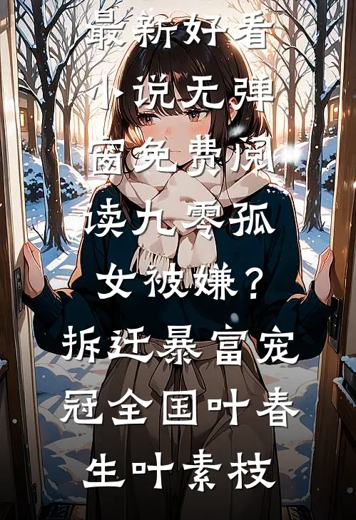 九零孤女被嫌？拆迁暴富宠冠全国叶春生叶素枝最新好看小说_无弹窗免费阅读九零孤女被嫌？拆迁暴富宠冠全国叶春生叶素枝