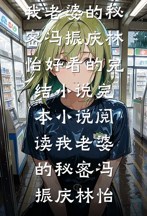 我老婆的秘密(冯振庆林怡)好看的完结小说_完本小说阅读我老婆的秘密冯振庆林怡