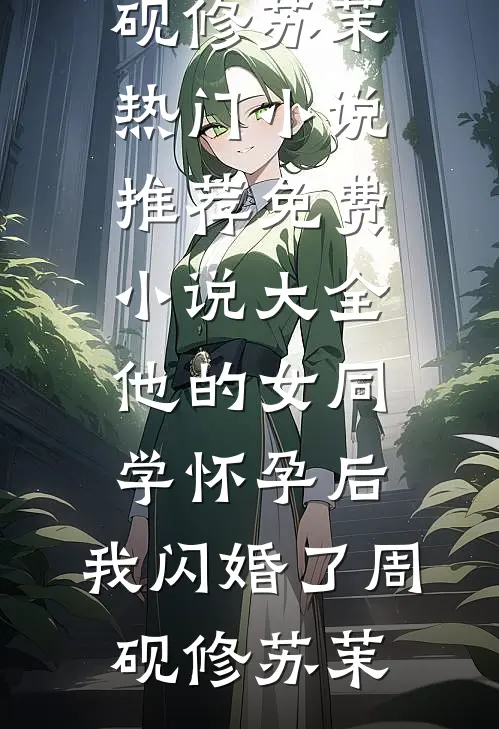 他的女同学怀孕后，我闪婚了周砚修苏茉热门小说推荐_免费小说大全他的女同学怀孕后，我闪婚了(周砚修苏茉)