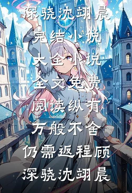 纵有万般不舍，仍需返程顾深骁沈翊晨完结小说大全_小说全文免费阅读纵有万般不舍，仍需返程顾深骁沈翊晨