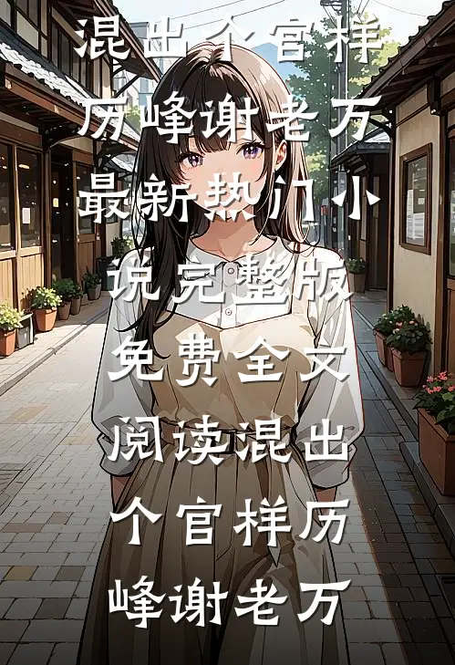 混出个官样(历峰谢老万)最新热门小说_完整版免费全文阅读混出个官样历峰谢老万