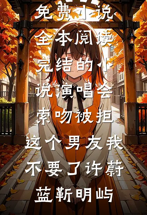 演唱会索吻被拒，这个男友我不要了许蔚蓝靳明屿免费小说全本阅读_完结的小说演唱会索吻被拒，这个男友我不要了(许蔚蓝靳明屿)