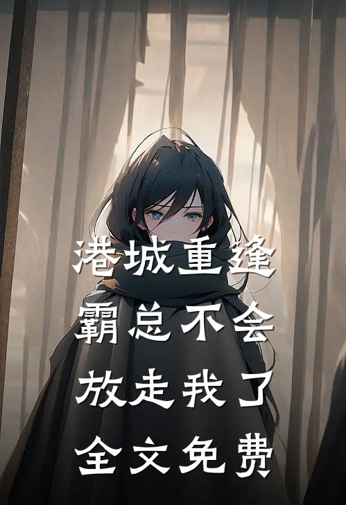 港城重逢，霸总不会放走我了全文免费