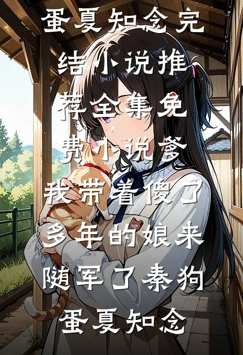 爹，我带着傻了多年的娘来随军了(秦狗蛋夏知念)完结小说推荐_全集免费小说爹，我带着傻了多年的娘来随军了秦狗蛋夏知念