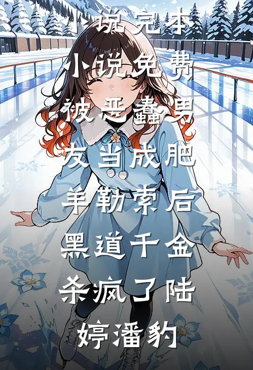 被恶蠢男友当成肥羊勒索后，黑道千金杀疯了(陆婷潘豹)免费完本小说_完本小说免费被恶蠢男友当成肥羊勒索后，黑道千金杀疯了陆婷潘豹