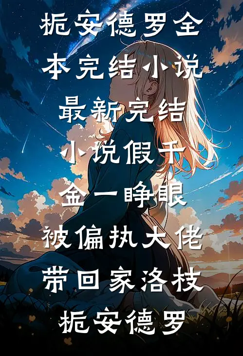 假千金一睁眼，被偏执大佬带回家(洛枝栀安德罗)全本完结小说_最新完结小说假千金一睁眼，被偏执大佬带回家洛枝栀安德罗