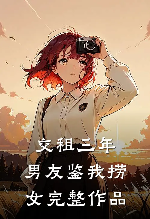 交租三年，男友鉴我捞女完整作品