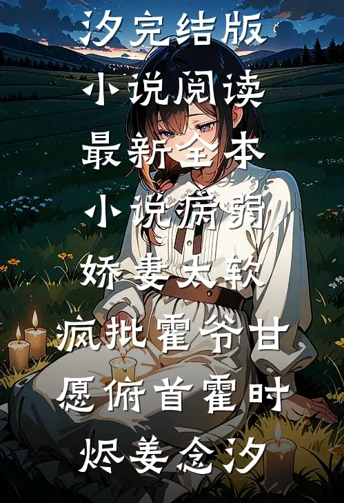 病弱娇妻太软，疯批霍爷甘愿俯首霍时烬姜念汐完结版小说阅读_最新全本小说病弱娇妻太软，疯批霍爷甘愿俯首霍时烬姜念汐