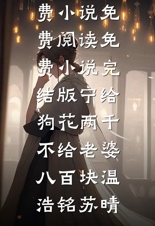 宁给狗花两千，不给老婆八百块温浩铭苏晴免费小说免费阅读_免费小说完结版宁给狗花两千，不给老婆八百块(温浩铭苏晴)
