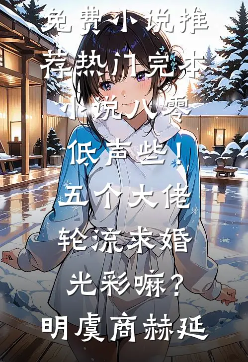 八零：低声些！五个大佬轮流求婚光彩嘛？(明虞商赫延)免费小说推荐_热门完本小说八零：低声些！五个大佬轮流求婚光彩嘛？明虞商赫延