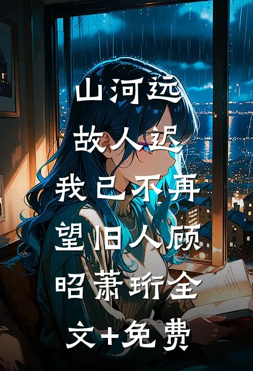 山河远，故人迟，我已不再望旧人顾昭萧珩全文+免费