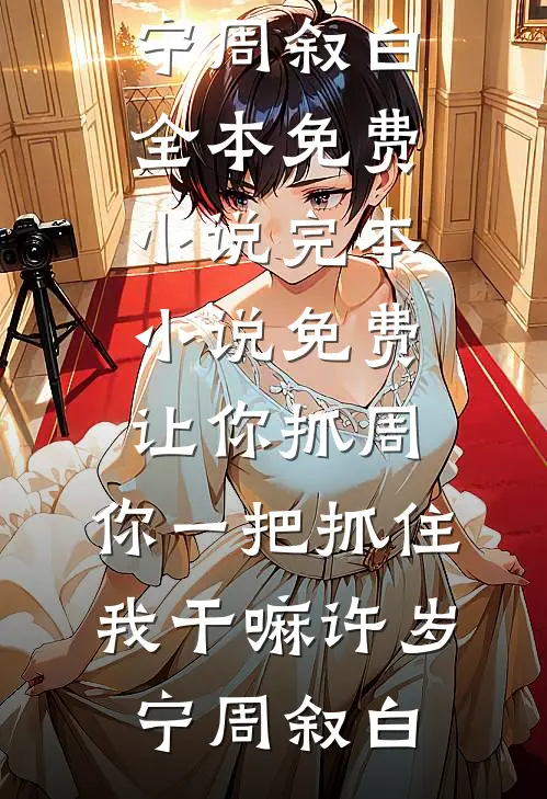 让你抓周，你一把抓住我干嘛许岁宁周叙白全本免费小说_完本小说免费让你抓周，你一把抓住我干嘛许岁宁周叙白