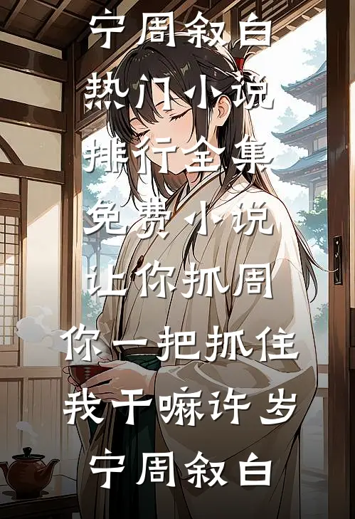 让你抓周，你一把抓住我干嘛许岁宁周叙白热门小说排行_全集免费小说让你抓周，你一把抓住我干嘛许岁宁周叙白