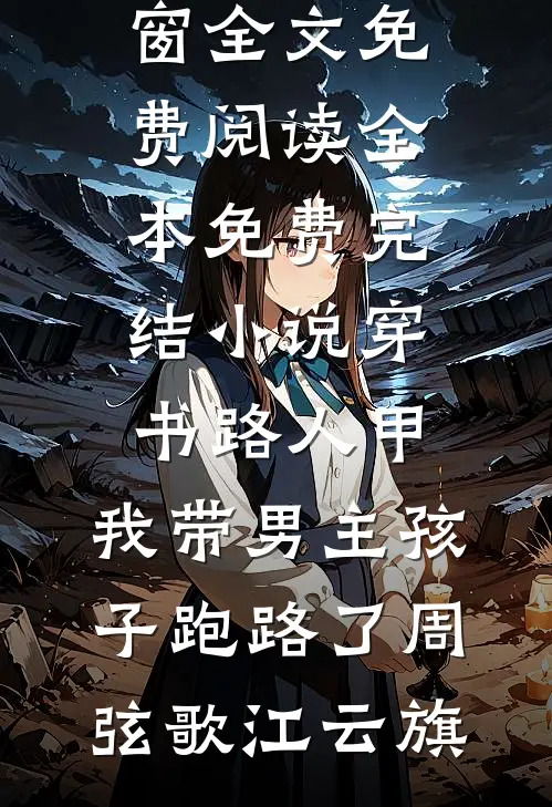穿书路人甲，我带男主孩子跑路了(周弦歌江云旗)无弹窗全文免费阅读_全本免费完结小说穿书路人甲，我带男主孩子跑路了(周弦歌江云旗)