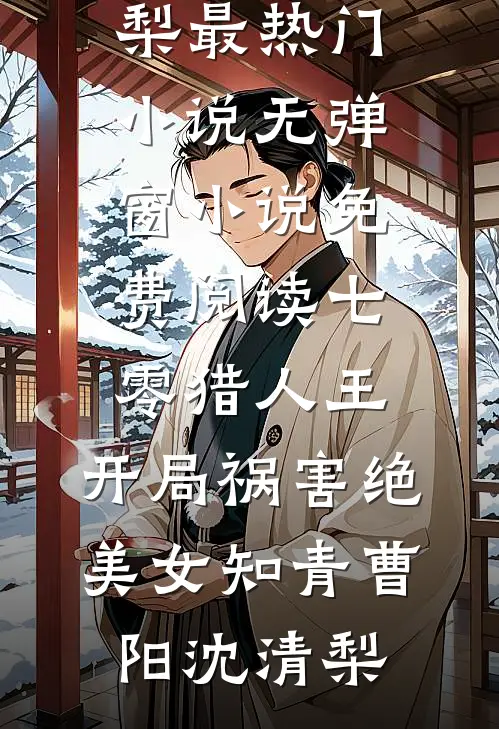 七零猎人王：开局祸害绝美女知青曹阳沈清梨最热门小说_无弹窗小说免费阅读七零猎人王：开局祸害绝美女知青(曹阳沈清梨)