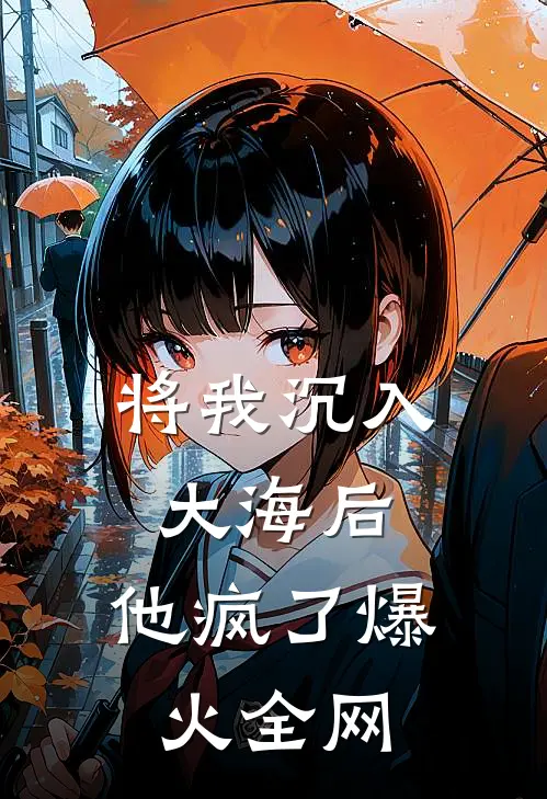将我沉入大海后，他疯了爆火全网