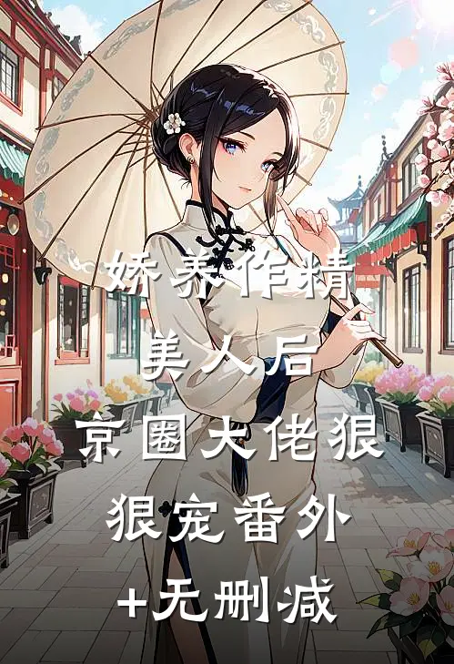 娇养作精美人后，京圈大佬狠狠宠番外+无删减
