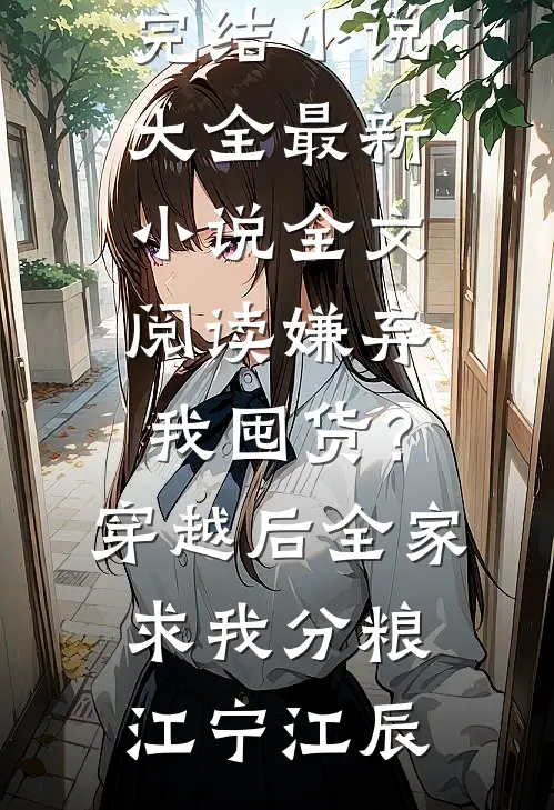 嫌弃我囤货？穿越后全家求我分粮(江宁江辰)完结小说大全_最新小说全文阅读嫌弃我囤货？穿越后全家求我分粮(江宁江辰)