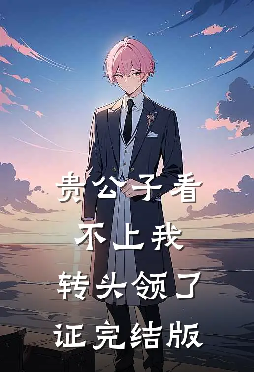 贵公子看不上我，转头领了证完结版