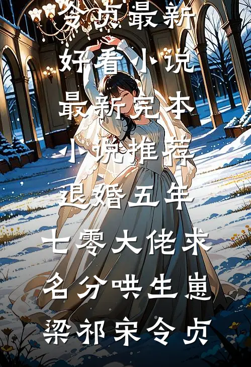 退婚五年，七零大佬求名分哄生崽梁祁宋令贞最新好看小说_最新完本小说推荐退婚五年，七零大佬求名分哄生崽梁祁宋令贞