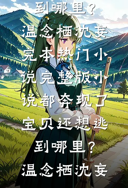 都奔现了，宝贝还想逃到哪里？(温念栖沈妄)完本热门小说_完整版小说都奔现了，宝贝还想逃到哪里？(温念栖沈妄)