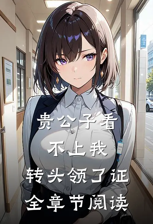 贵公子看不上我，转头领了证全章节阅读