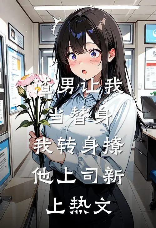 渣男让我当替身，我转身撩他上司新上热文