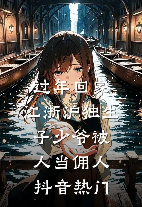 过年回家，江浙沪独生子少爷被人当佣人抖音热门