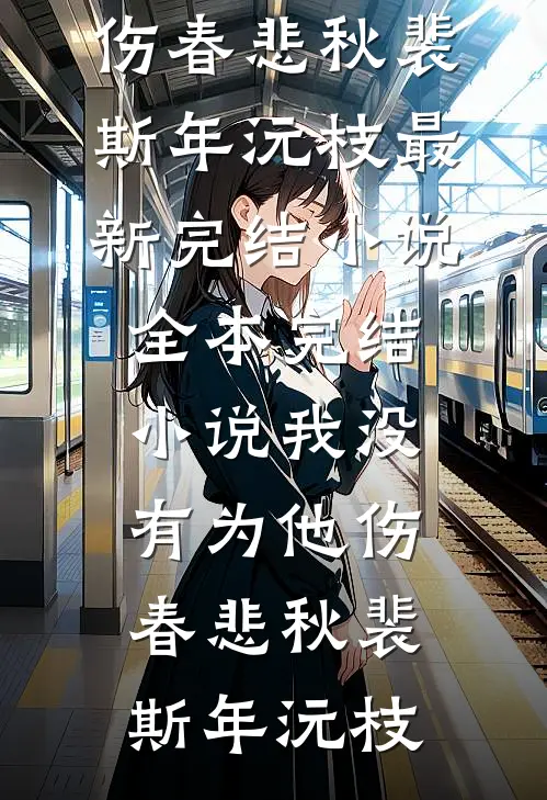 我没有为他伤春悲秋(裴斯年沅枝)最新完结小说_全本完结小说我没有为他伤春悲秋裴斯年沅枝