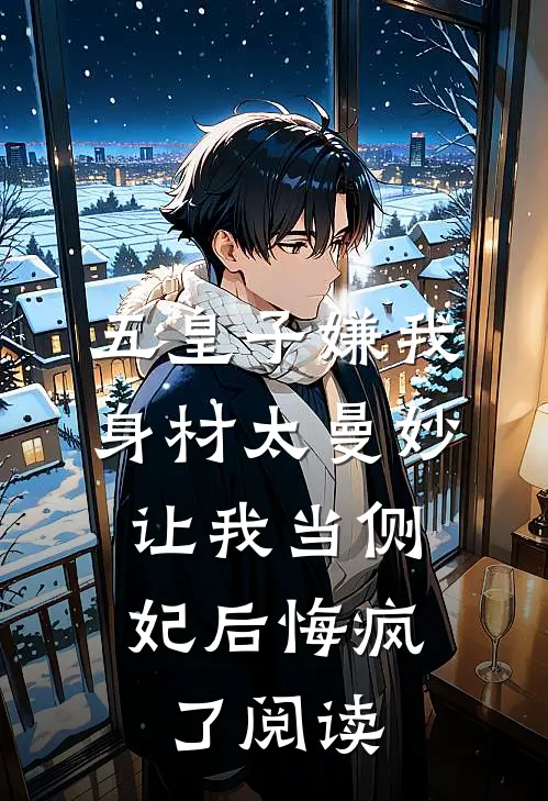 五皇子嫌我身材太曼妙，让我当侧妃后悔疯了阅读