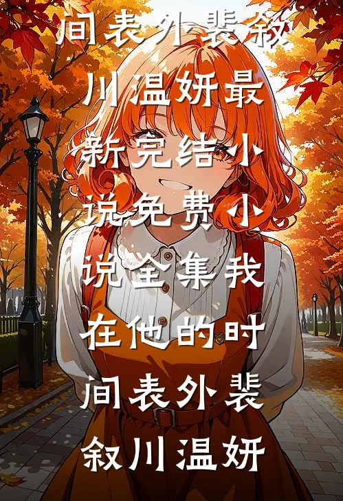 我在他的时间表外裴叙川温妍最新完结小说_免费小说全集我在他的时间表外(裴叙川温妍)