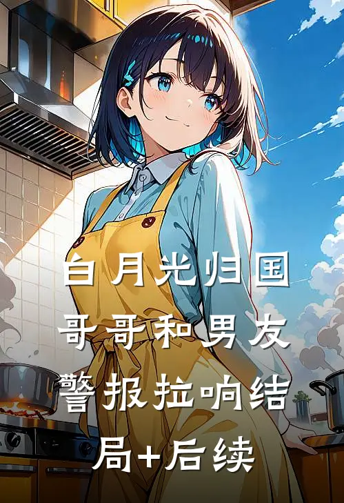 白月光归国，哥哥和男友警报拉响结局+后续
