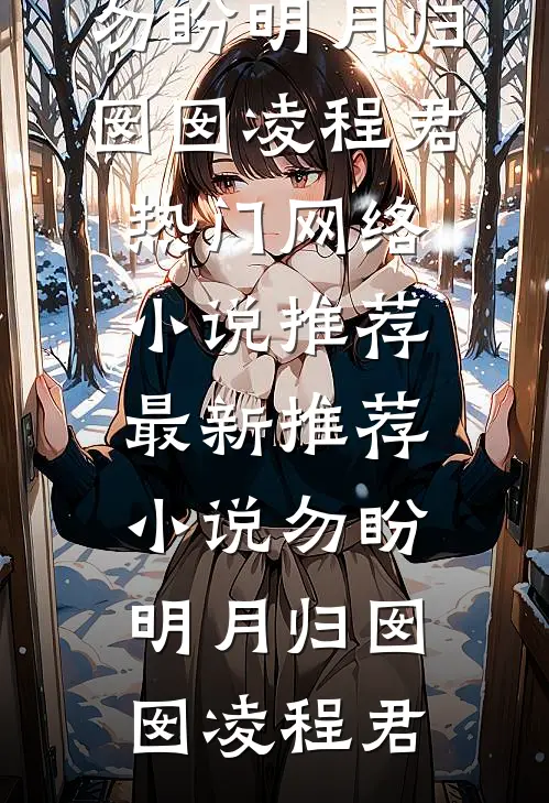 勿盼明月归(囡囡凌程君)热门网络小说推荐_最新推荐小说勿盼明月归(囡囡凌程君)