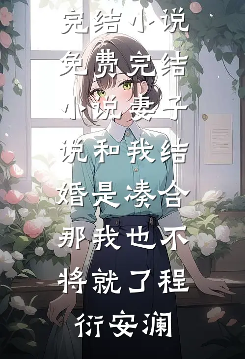 妻子说和我结婚是凑合，那我也不将就了(程衍安澜)最新完结小说_免费完结小说妻子说和我结婚是凑合，那我也不将就了(程衍安澜)