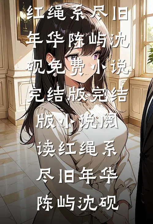 红绳系尽旧年华陈屿沈砚免费小说完结版_完结版小说阅读红绳系尽旧年华(陈屿沈砚)