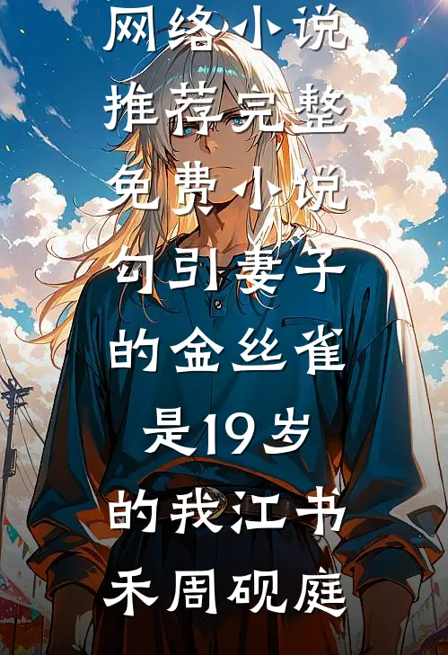 勾引妻子的金丝雀是19岁的我江书禾周砚庭热门网络小说推荐_完整免费小说勾引妻子的金丝雀是19岁的我江书禾周砚庭