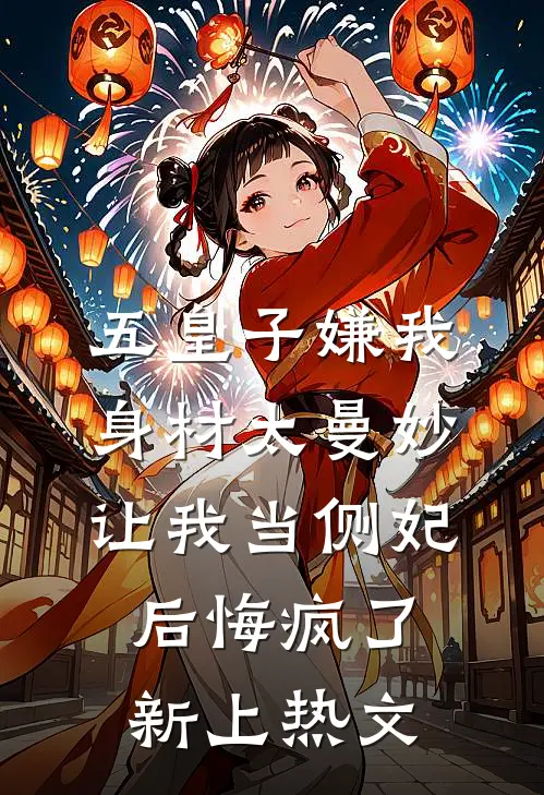 五皇子嫌我身材太曼妙，让我当侧妃后悔疯了新上热文
