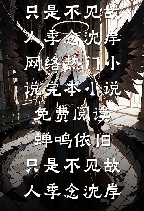 蝉鸣依旧，只是不见故人季念沈岸网络热门小说_完本小说免费阅读蝉鸣依旧，只是不见故人(季念沈岸)
